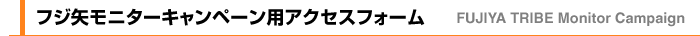 FUJIYA TRIBE Monitor Campaign