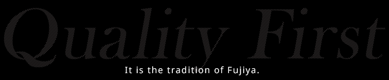 Quality First It is the tradition of Fujiya.