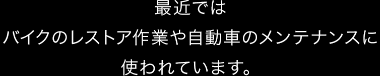 最近ではバイク乗りストアや自動車のメンテナンスに使われています。