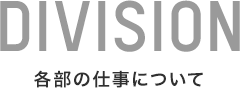 DIVISION 各部の仕事について